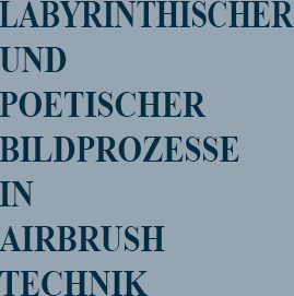 Labyrinthischer und poetischer Bildprozesse in Airbrush Technik